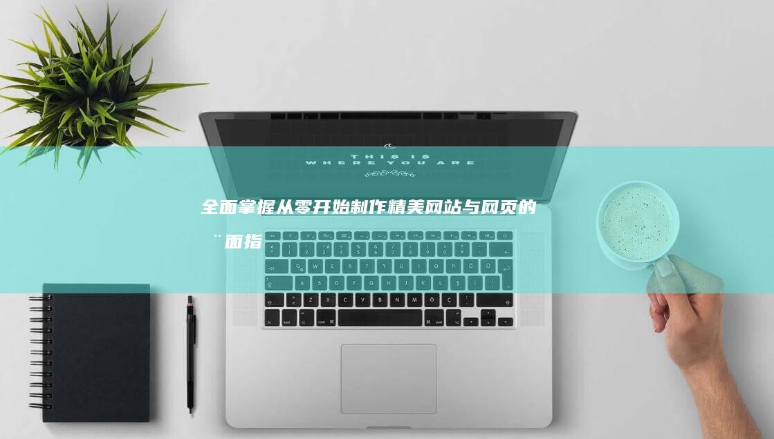 全面掌握：从零开始制作精美网站与网页的全面指南