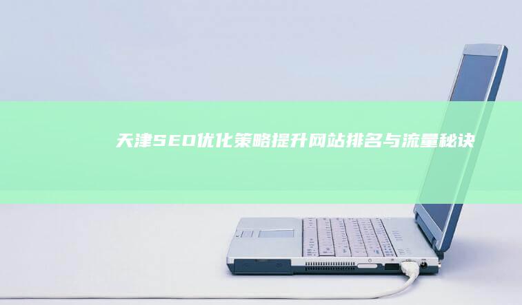 天津SEO优化策略：提升网站排名与流量秘诀